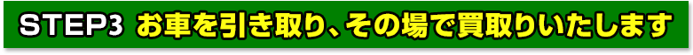 お車を引取り、その場で買取りいたします
